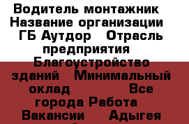 Водитель-монтажник › Название организации ­ ГБ Аутдор › Отрасль предприятия ­ Благоустройство зданий › Минимальный оклад ­ 80 000 - Все города Работа » Вакансии   . Адыгея респ.,Адыгейск г.